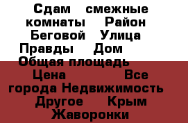 Сдам 2 смежные комнаты  › Район ­ Беговой › Улица ­ Правды  › Дом ­ 1/2 › Общая площадь ­ 27 › Цена ­ 25 000 - Все города Недвижимость » Другое   . Крым,Жаворонки